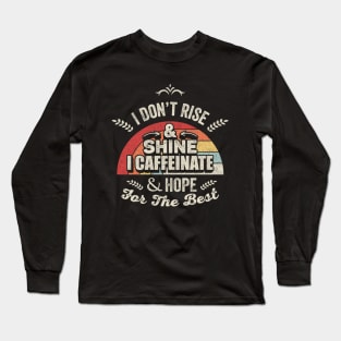 I Don't Rise & Shine I Caffeinate & Hope For The Best Funny Caffeine Coffee Lover Long Sleeve T-Shirt